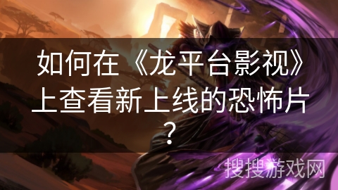 如何在《龙平台影视》上查看新上线的恐怖片？