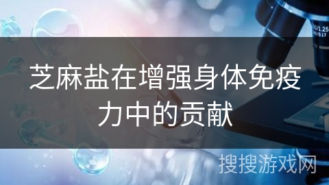 芝麻盐在增强身体免疫力中的贡献