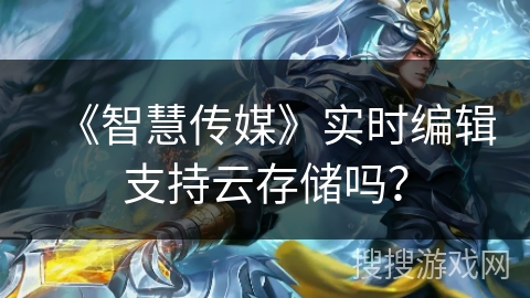 《智慧传媒》实时编辑支持云存储吗？
