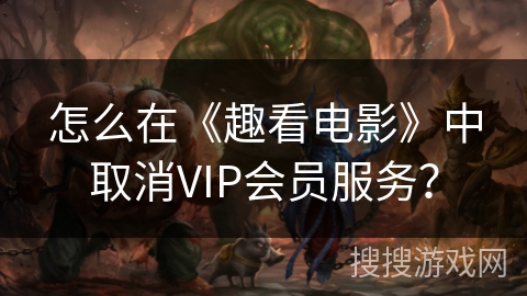 怎么在《趣看电影》中取消VIP会员服务？