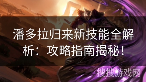 潘多拉归来新技能全解析：攻略指南揭秘！