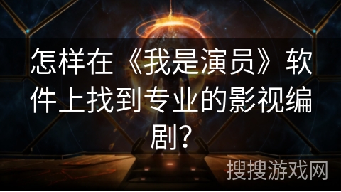 怎样在《我是演员》软件上找到专业的影视编剧？
