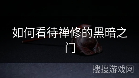 如何看待禅修的黑暗之门 如何看待禅修的黑暗之门