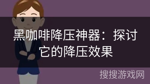 黑咖啡降压神器：探讨它的降压效果