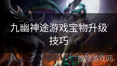 九幽神途游戏宝物升级技巧