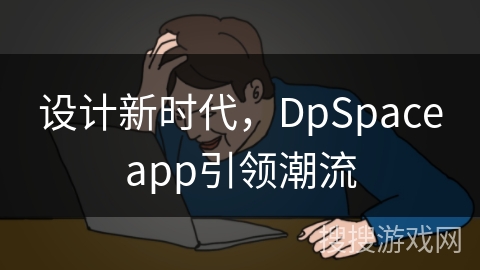 设计新时代，DpSpaceapp引领潮流