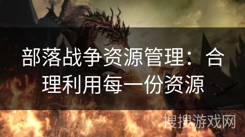 部落战争资源管理：合理利用每一份资源