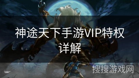 神途天下手游VIP特权详解
