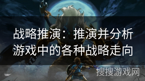 战略推演：推演并分析游戏中的各种战略走向