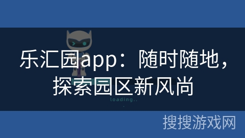 乐汇园app：随时随地，探索园区新风尚