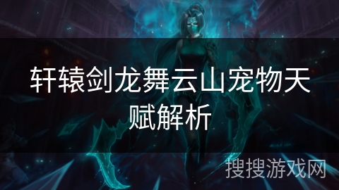 轩辕剑龙舞云山宠物天赋解析