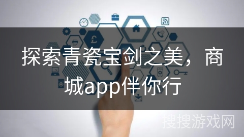 探索青瓷宝剑之美，商城app伴你行