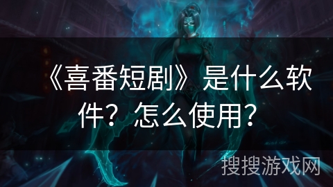 《喜番短剧》是什么软件？怎么使用？