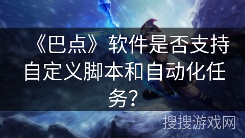《巴点》软件是否支持自定义脚本和自动化任务？