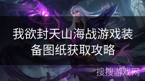 我欲封天山海战游戏装备图纸获取攻略