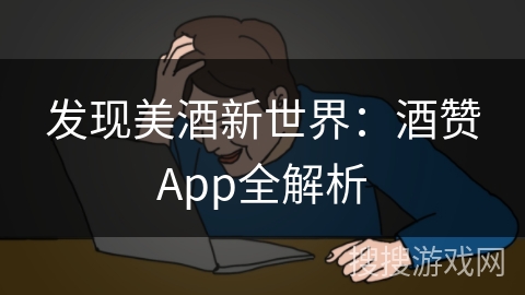 发现美酒新世界：酒赞App全解析