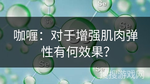 咖喱：对于增强肌肉弹性有何效果？