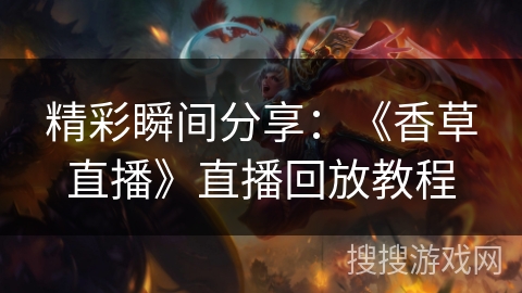 精彩瞬间分享：《香草直播》直播回放教程