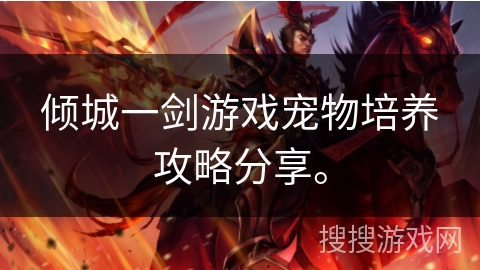 倾城一剑游戏宠物培养攻略分享。 倾城一剑游戏宠物培养攻略分享。