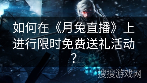 如何在《月兔直播》上进行限时免费送礼活动？