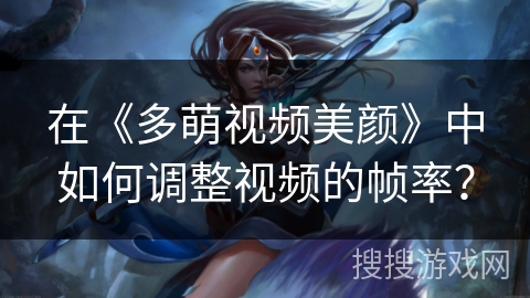 在《多萌视频美颜》中如何调整视频的帧率? 在《多萌视频美颜》中如何调整视频的帧率?