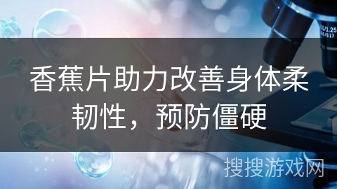 香蕉片助力改善身体柔韧性，预防僵硬