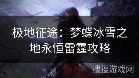 极地征途：梦蝶冰雪之地永恒雷霆攻略