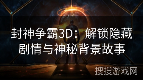 封神争霸3D：解锁隐藏剧情与神秘背景故事