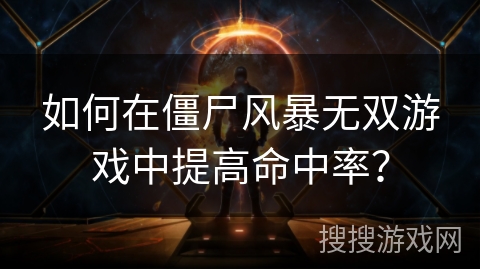 如何在僵尸风暴无双游戏中提高命中率？