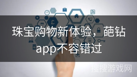 珠宝购物新体验，葩钻app不容错过