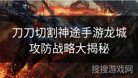 刀刀切割神途手游龙城攻防战略大揭秘