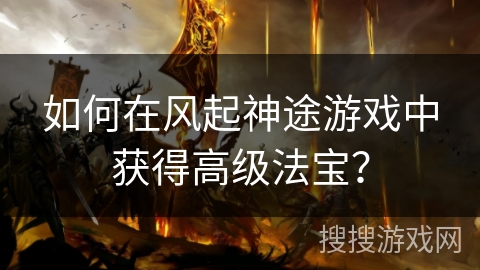 如何在风起神途游戏中获得高级法宝？