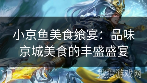 小京鱼美食飨宴：品味京城美食的丰盛盛宴