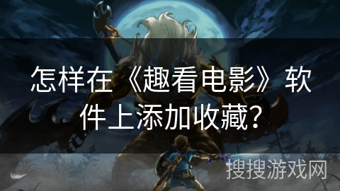 怎样在《趣看电影》软件上添加收藏？