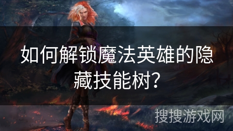 如何解锁魔法英雄的隐藏技能树？