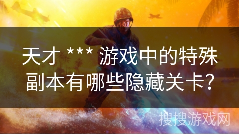 天才 *** 游戏中的特殊副本有哪些隐藏关卡？