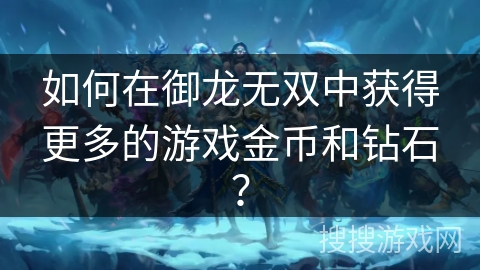 如何在御龙无双中获得更多的游戏金币和钻石？