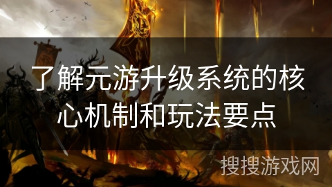 了解元游升级系统的核心机制和玩法要点