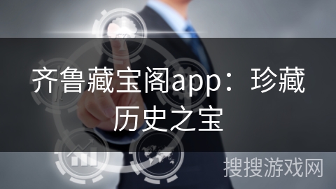 齐鲁藏宝阁app：珍藏历史之宝