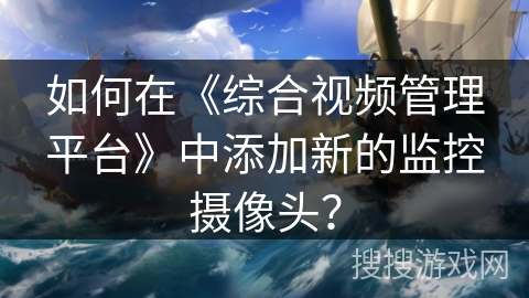 如何在《综合视频管理平台》中添加新的监控摄像头？