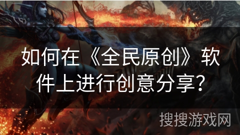 如何在《全民原创》软件上进行创意分享？