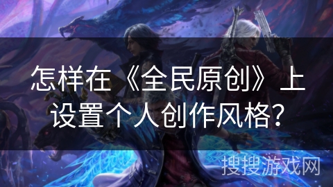怎样在《全民原创》上设置个人创作风格？