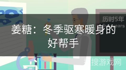 姜糖：冬季驱寒暖身的好帮手