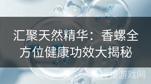 汇聚天然精华：香螺全方位健康功效大揭秘
