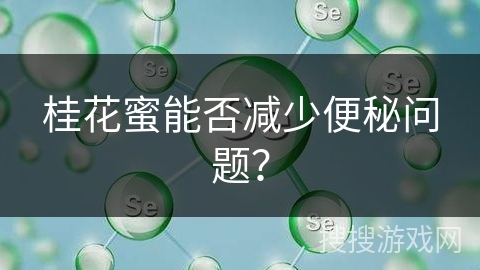桂花蜜能否减少便秘问题？