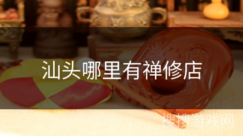 汕头哪里有禅修店