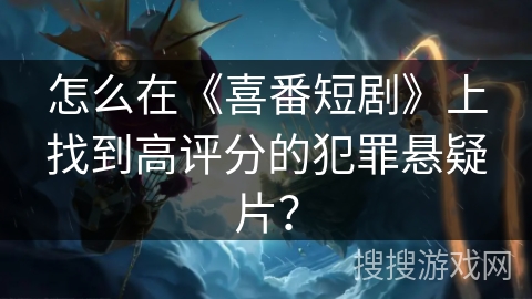 怎么在《喜番短剧》上找到高评分的犯罪悬疑片？