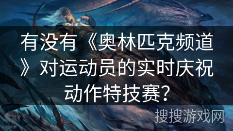 有没有《奥林匹克频道》对运动员的实时庆祝动作特技赛？