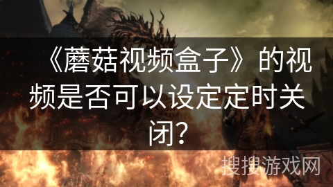 《蘑菇视频盒子》的视频是否可以设定定时关闭？
