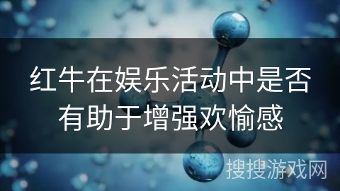 红牛在娱乐活动中是否有助于增强欢愉感